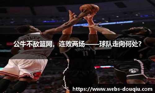 公牛不敌篮网，连败两场——球队走向何处？