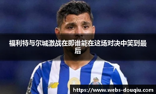福利特与尔城激战在即谁能在这场对决中笑到最后