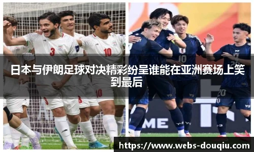 日本与伊朗足球对决精彩纷呈谁能在亚洲赛场上笑到最后