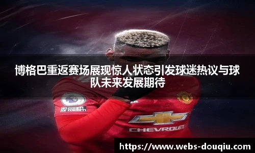 博格巴重返赛场展现惊人状态引发球迷热议与球队未来发展期待