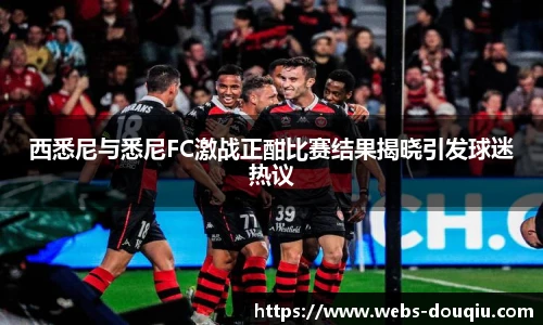 西悉尼与悉尼FC激战正酣比赛结果揭晓引发球迷热议