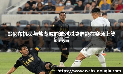 哥伦布机员与盐湖城的激烈对决谁能在赛场上笑到最后