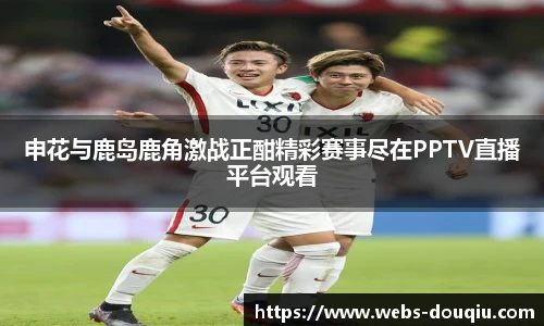 申花与鹿岛鹿角激战正酣精彩赛事尽在PPTV直播平台观看