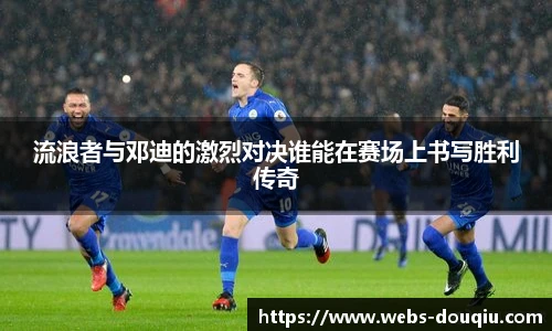 流浪者与邓迪的激烈对决谁能在赛场上书写胜利传奇