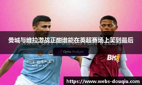 曼城与维拉激战正酣谁能在英超赛场上笑到最后