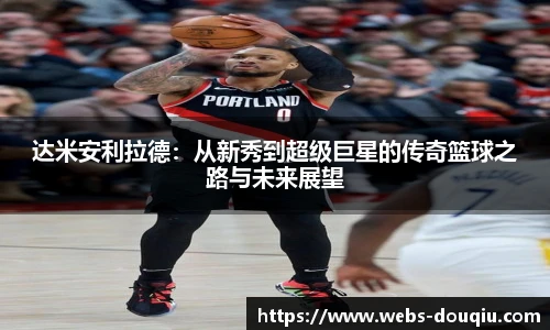达米安利拉德：从新秀到超级巨星的传奇篮球之路与未来展望