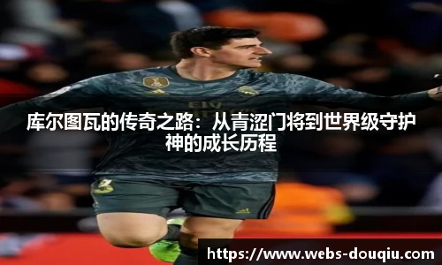 库尔图瓦的传奇之路：从青涩门将到世界级守护神的成长历程