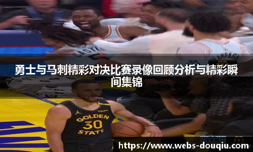 勇士与马刺精彩对决比赛录像回顾分析与精彩瞬间集锦