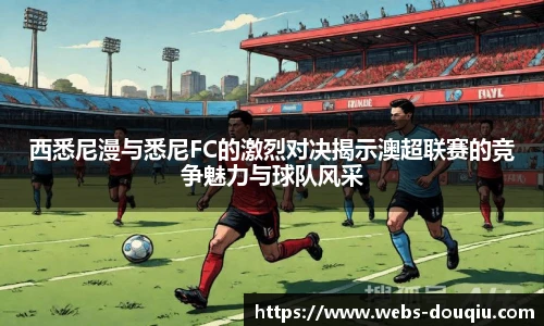 西悉尼漫与悉尼FC的激烈对决揭示澳超联赛的竞争魅力与球队风采