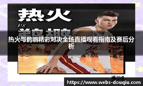 热火与鹈鹕精彩对决全场直播观看指南及赛后分析