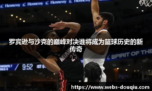 罗宾逊与沙克的巅峰对决谁将成为篮球历史的新传奇