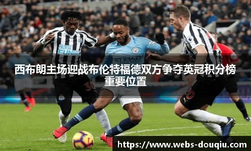 西布朗主场迎战布伦特福德双方争夺英冠积分榜重要位置
