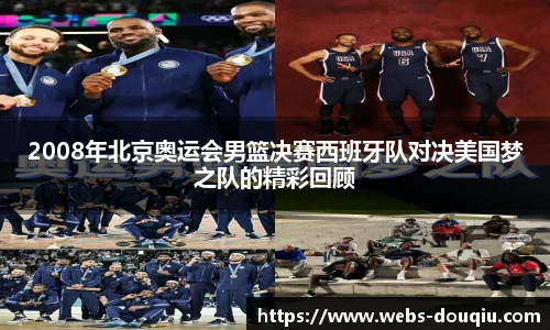 2008年北京奥运会男篮决赛西班牙队对决美国梦之队的精彩回顾