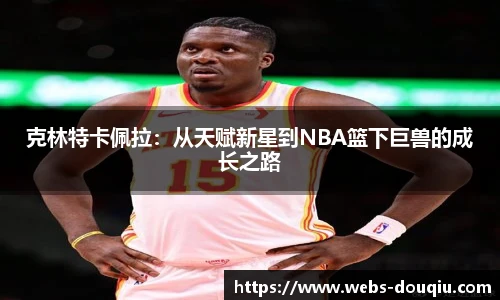 克林特卡佩拉：从天赋新星到NBA篮下巨兽的成长之路