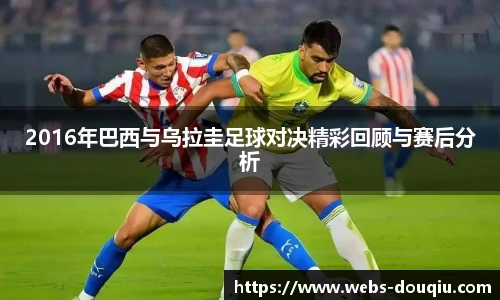 2016年巴西与乌拉圭足球对决精彩回顾与赛后分析