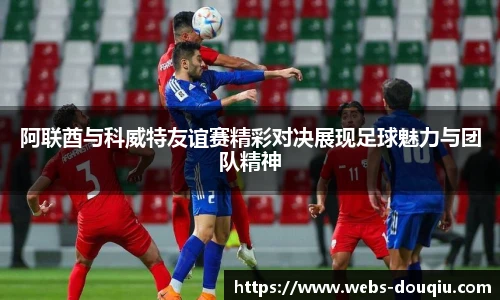 阿联酋与科威特友谊赛精彩对决展现足球魅力与团队精神