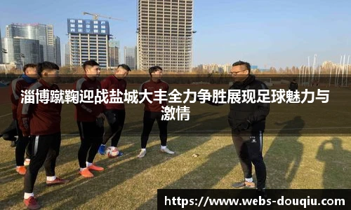 淄博蹴鞠迎战盐城大丰全力争胜展现足球魅力与激情